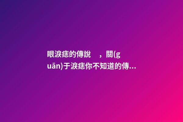 眼淚痣的傳說，關(guān)于淚痣你不知道的傳說故事
